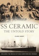 S. S. Ceramic: The Untold Story: Includes the Rescue of Sole Survivor Eric Munday - Hardy, Clare, and Munday, Eric A. (Contributions by), and McCormick, Frank (Contributions by)