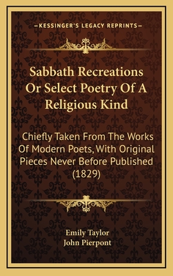 Sabbath Recreations or Select Poetry of a Religious Kind: Chiefly Taken from the Works of Modern Poets, with Original Pieces Never Before Published (1829) - Taylor, Emily, and Pierpont, John (Editor)