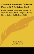 Sabbath Recreations Or Select Poetry Of A Religious Kind: Chiefly Taken From The Works Of Modern Poets, With Original Pieces Never Before Published (1829)