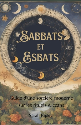 Sabbats et Esbats: Guide D'une Sorci?re Moderne sur les Rituels Wiccans - Ripley, Sarah