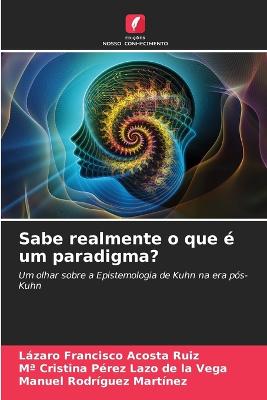 Sabe realmente o que  um paradigma? - Acosta Ruiz, Lzaro Francisco, and Prez Lazo de la Vega, Ma Cristina, and Rodrguez Martnez, Manuel