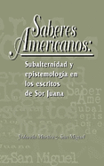 Saberes americanos: Subalternidad y epistemolog?a en los escritos de Sor Juana