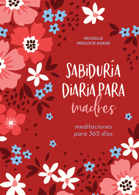 Sabidura Diaria Para Madres: Meditaciones Para 365 Das - Adams, Michelle Medlock