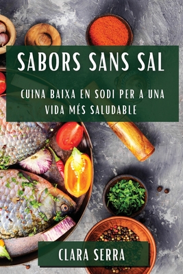 Sabors Sans Sal: Cuina Baixa en Sodi per a una Vida M?s Saludable - Serra, Clara