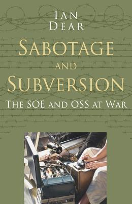 Sabotage and Subversion: Classic Histories Series: The SOE and OSS at War - Dear, Ian
