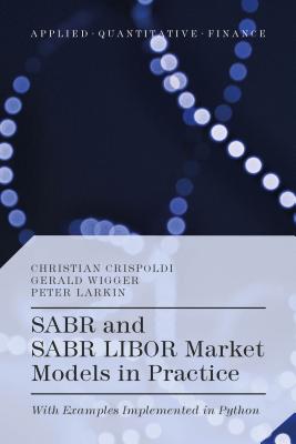 SABR and SABR LIBOR Market Models in Practice: With Examples Implemented in Python - Crispoldi, Christian, and Wigger, Grald, and Larkin, Peter