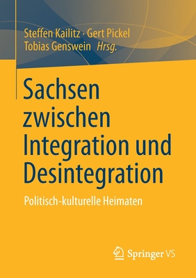 Sachsen Zwischen Integration Und Desintegration: Politisch-Kulturelle Heimaten - Kailitz, Steffen (Editor), and Pickel, Gert (Editor), and Genswein, Tobias (Editor)