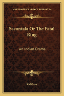 Sacontala or the Fatal Ring: An Indian Drama