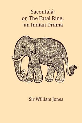 Sacontala: or, The fatal ring: an Indian drama - Jones, William, Sir (Translated by)