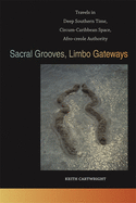 Sacral Grooves, Limbo Gateways: Travels in Deep Southern Time, Circum-Caribbean Space, Afro-Creole Authority