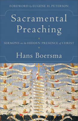 Sacramental Preaching: Sermons on the Hidden Presence of Christ - Boersma, Hans, and Peterson, Eugene H (Foreword by)