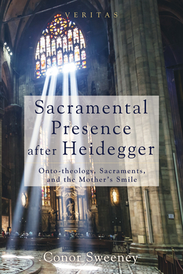 Sacramental Presence after Heidegger - Sweeney, Conor