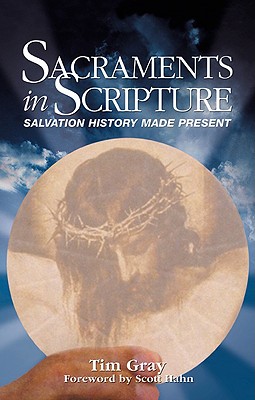 Sacraments in Scripture: Salvation History Made Present - Gray, Tim, and Hahn, Scott W (Foreword by)