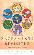 Sacraments Revisited: What Do They Mean Today? - Kelly, Liam
