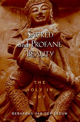 Sacred and Profane Beauty: The Holy in Art - Leeuw, Gerardus Van Der, and Eliade, Mircea, and Green, David E