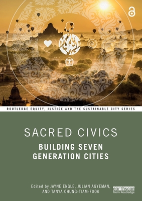 Sacred Civics: Building Seven Generation Cities - Engle, Jayne (Editor), and Agyeman, Julian (Editor), and Chung-Tiam-Fook, Tanya (Editor)