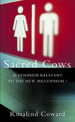 Sacred Cows: Is Feminism Relevant to the New Millennium? - Coward, Rosalind