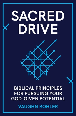 Sacred Drive: Biblical Principles for Pursuing Your God-Given Potential - Kohler, Vaughn