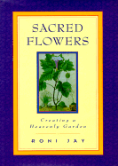 Sacred Flowers: Creating a Heavenly Garden - Jay, Roni