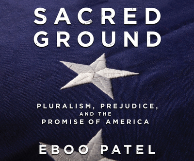 Sacred Ground: Pluralism, Prejudice, and the Promise of America - Patel, Eboo, and Adam, Vikas (Read by)