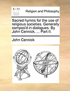 Sacred Hymns for the use of Religious Societies. Generally Compos'd in Dialogues. By John Cennick, ... Part II