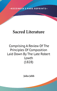 Sacred Literature: Comprising A Review Of The Principles Of Composition Laid Down By The Late Robert Lowth (1828)