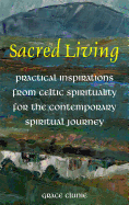 Sacred Living: Practical Inspirations from Celtic Spirituality for the Contemporary Spiritual Journey