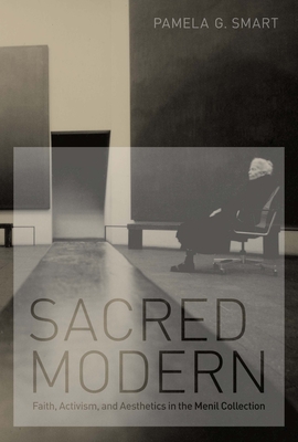 Sacred Modern: Faith, Activism, and Aesthetics in the Menil Collection - Smart, Pamela G