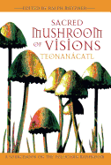 Sacred Mushroom of Visions: Teonancatl: A Sourcebook on the Psilocybin Mushroom