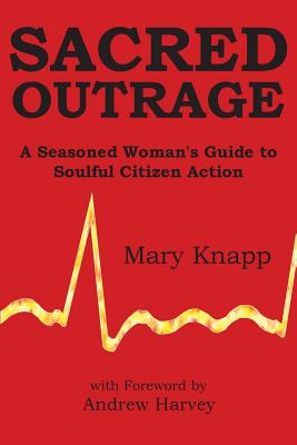 Sacred Outrage: A Seasoned Woman's Guide to Soulful Citizen Action - Knapp, Mary