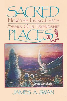 Sacred Places: How the Living Earth Seeks Our Friendship - Swan, James