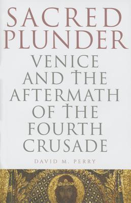 Sacred Plunder: Venice and the Aftermath of the Fourth Crusade - Perry, David M