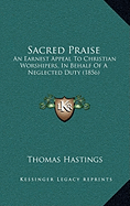 Sacred Praise: An Earnest Appeal To Christian Worshipers, In Behalf Of A Neglected Duty (1856)