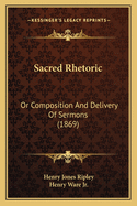 Sacred Rhetoric: Or Composition and Delivery of Sermons (1869)