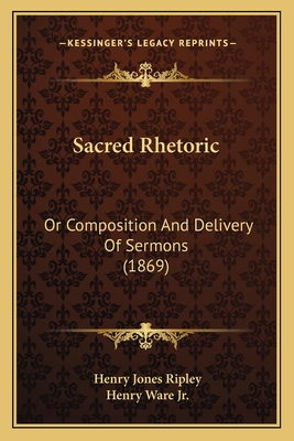 Sacred Rhetoric: Or Composition and Delivery of Sermons (1869) - Ripley, Henry Jones