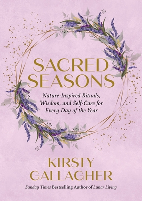 Sacred Seasons: Nature-Inspired Rituals, Wisdom, and Self-Care for Every Day of the Year - Gallagher, Kirsty