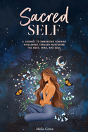 Sacred Self: A Journey to Embracing Feminine Wholeness Through Nurturing the Body, Mind, and Soul