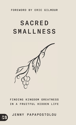 Sacred Smallness: Finding Kingdom Greatness in a Fruitful, Hidden Life - Papapostolou, Jenny, and Gilmour, Eric (Foreword by)