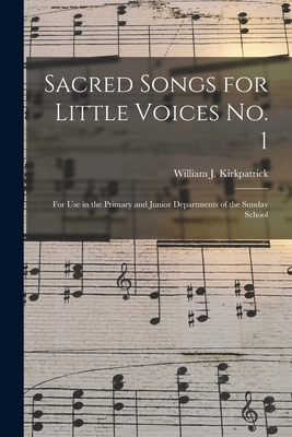 Sacred Songs for Little Voices No. 1: for Use in the Primary and Junior Departments of the Sunday School - Kirkpatrick, William J 1838-1921 (Creator)