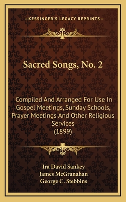 Sacred Songs, No. 2: Compiled and Arranged for Use in Gospel Meetings, Sunday Schools, Prayer Meetings and Other Religious Services (1899) - Sankey, Ira David, and McGranahan, James, and Stebbins, George C