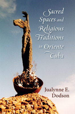Sacred Spaces and Religious Traditions in Oriente Cuba - Dodson, Jualynne E