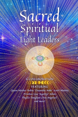 Sacred Spiritual Light Leaders: Worldwide Indigenous and Ancestral Healing and Ascension - Allen, Lisa Ayodeji, and Douglass, Phyllis, and Hill-Sanna, Mariyamah Olomidara