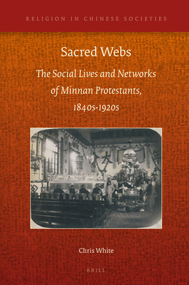 Sacred Webs: The Social Lives and Networks of Minnan Protestants, 1840s-1920s - White, Chris