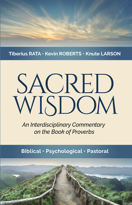 Sacred Wisdom: An Interdisciplinary Commentary on the Book of Proverbs - Roberts, Kevin, Dr., and Rata, Tiberius, Dr., and Larson, Knute, Dr.