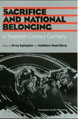 Sacrifice and National Belonging in Twentieth-Century Germany - Eghigian, Gregg (Editor), and Berg, Matthew Paul (Editor), and Borneman, John (Introduction by)