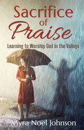 Sacrifice of Praise: Learning to Worship God in the Valleys