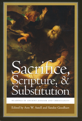 Sacrifice, Scripture, and Substitution: Readings in Ancient Judaism and Christianity - Astell, Ann W (Editor), and Goodhart, Sandor (Editor)