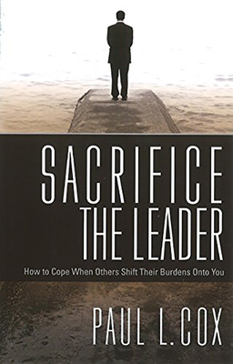 Sacrifice the Leader: How to Cope When Others Shift Their Burdens Onto You - Cox, Paul L