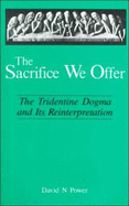 Sacrifice We Offer: The Tridentine Dogma and Its Reinterpretation - Power, David N, and Power, O M I