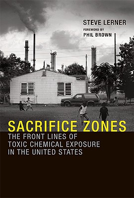 Sacrifice Zones: The Front Lines of Toxic Chemical Exposure in the United States - Lerner, Steve, and Brown, Phil, Professor (Foreword by)